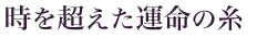 時を超えた運命の糸